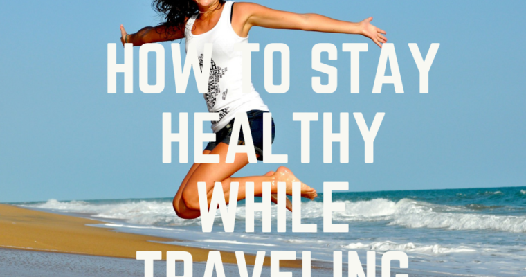How To Stay Healthy While Traveling