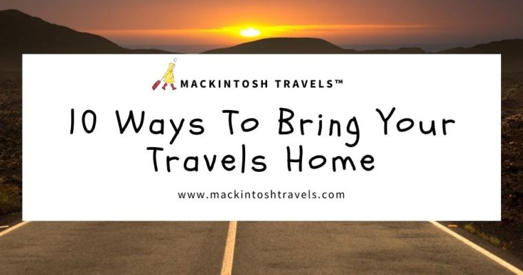 10 Ways To Bring Your Travels Home