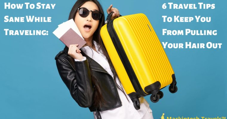 How to Stay Sane While Traveling: 6 Travel Tips to Keep You From Pulling Your Hair Out